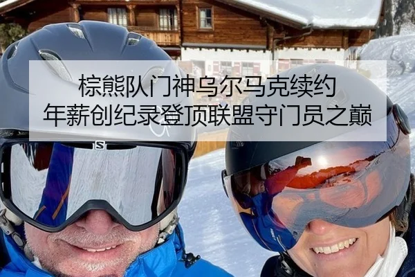 棕熊队门神乌尔马克续约 年薪创纪录登顶联盟守门员之巅
